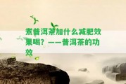 煮普洱茶加什么減肥效果喝？——普洱茶的功效