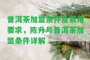 普洱茶加盟條件及費用請求，陳升號普洱茶加盟條件詳解