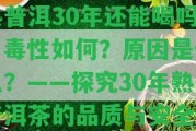 熟普洱30年還能喝嗎？毒性怎樣？起因是什么？——探究30年熟普洱茶的品質(zhì)與安全性