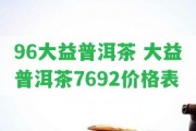 96大益普洱茶 大益普洱茶7692價格表