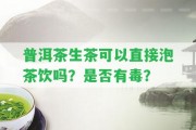 普洱茶生茶可以直接泡茶飲嗎？是不是有毒？