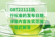 GBT22111執(zhí)行標(biāo)準(zhǔn)的發(fā)布日期、詳細(xì)內(nèi)容及實范圍：一站式解答