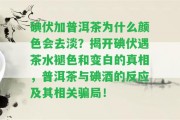 碘伏加普洱茶為什么顏色會去淡？揭開碘伏遇茶水褪色和變白的真相，普洱茶與碘酒的反應及其相關騙局！