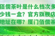 佰儒茶葉是什么檔次多少錢(qián)一盒？官方旗艦店地址在哪？廈門(mén)佰儒茶業(yè)！