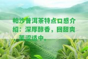 帕沙普洱茶特點(diǎn)口感介紹：深厚醇香，回甜爽，苦澀適中。