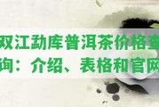 雙江勐庫普洱茶價格查詢：介紹、表格和官網(wǎng)