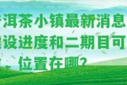 普洱茶小鎮最新消息：建設進(jìn)度和二期目可靠性，位置在哪？