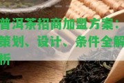 普洱茶招商加盟方案：策劃、設(shè)計、條件全解析