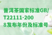 普洱茶標(biāo)準(zhǔn)GB/T22111-2008發(fā)布年份及標(biāo)準(zhǔn)號(hào)