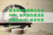 普洱茶放鐵罐里幾年會(huì)壞嗎？怎樣保存普洱茶鐵罐的方法？能否飲用？