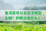 普洱茶可以去豆子嗎怎么喝？的喝法是什么？