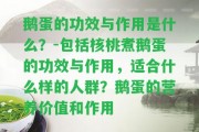 鵝蛋的功效與作用是什么？-包含核桃煮鵝蛋的功效與作用，適合什么樣的人群？鵝蛋的營養(yǎng)價(jià)值和作用