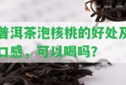 普洱茶泡核桃的好處及口感，可以喝嗎？