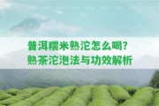 普洱糯米熟沱怎么喝？熟茶沱泡法與功效解析