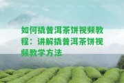 怎樣撬普洱茶餅視頻教程：講解撬普洱茶餅視頻教學(xué)方法