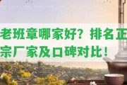 老班章哪家好？排名正宗廠家及口碑對比！