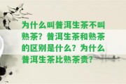 為什么叫普洱生茶不叫熟茶？普洱生茶和熟茶的區(qū)別是什么？為什么普洱生茶比熟茶貴？