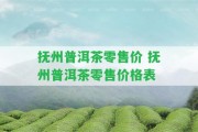 撫州普洱茶零售價(jià) 撫州普洱茶零售價(jià)格表