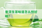 普洱生茶味道怎么樣好喝？