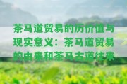 茶馬道貿(mào)易的歷價(jià)值與現(xiàn)實(shí)意義：茶馬道貿(mào)易的由來和茶馬古道往來