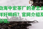 勐海中宏茶廠的茶怎么樣好喝嗎？官網(wǎng)介紹及價格。