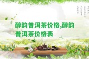 醇韻普洱茶價格,醇韻普洱茶價格表