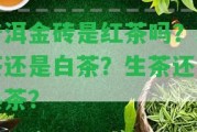 普洱金磚是紅茶嗎？綠茶還是白茶？生茶還是熟茶？