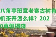 八角亭班章老寨古樹有機(jī)茶開怎么樣？2020真假揭曉