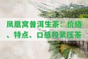 鳳凰窩普洱生茶：價(jià)格、特點(diǎn)、口感和緊壓茶