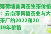 薄荷塘普洱茶生茶價格：云南薄荷糖茶業(yè)與大茶廠的2022和2019年價格