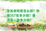 宜關(guān)老班章怎么樣？熟茶357克多少錢？普洱茶一餅多少錢？