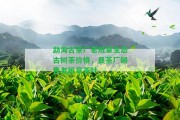 勐海古茶廠老班章生態(tài)古樹茶價格，縣茶廠銷售老班章茶葉