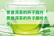 煮普洱茶的杯子圖片「煮普洱茶的杯子圖片大全」