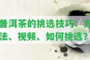 普洱茶的挑選技巧：方法、視頻、怎樣挑選？