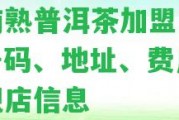 濟(jì)南熟普洱茶加盟電話：號碼、地址、費(fèi)用，旗艦店信息