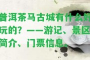 普洱茶馬古城有什么好玩的？——游記、景區(qū)簡介、門票信息。