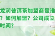 龍潤普洱茶加盟商是誰？怎樣加盟？公司成立時間？