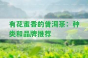 有花蜜香的普洱茶：種類和品牌推薦