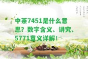 中茶7451是什么意思？數(shù)字含義、講究、5771意義詳解！