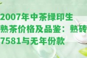 2007年中茶綠印生熟茶價格及品鑒：熟磚7581與無年份款