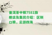 普洱茶中糧7581旗艦店及集團介紹：區(qū)別口糧，云游四海