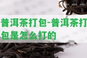 普洱茶打包-普洱茶打包是怎么打的