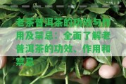 老茶普洱茶的功效與作用及禁忌：全面熟悉老普洱茶的功效、作用和禁忌