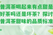 普洱茶喝起來有點甜是好茶嗎還是壞茶？探討普洱茶甜味的品質標準。