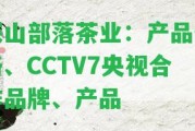 深山部落茶業(yè)：產(chǎn)品價格、CCTV7央視合作品牌、產(chǎn)品