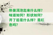 熟普洱泡出來什么樣？味道怎樣？形狀怎樣？開了后是什么樣？是紅色嗎？