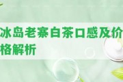 冰島老寨白茶口感及價格解析