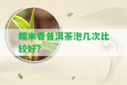 糯米香普洱茶泡幾次比較好？