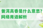 普洱高香是什么意思？網(wǎng)絡(luò)用語解析