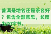 普洱是地名還是茶名好？包含全部意思，長(zhǎng)度為70字節(jié)。